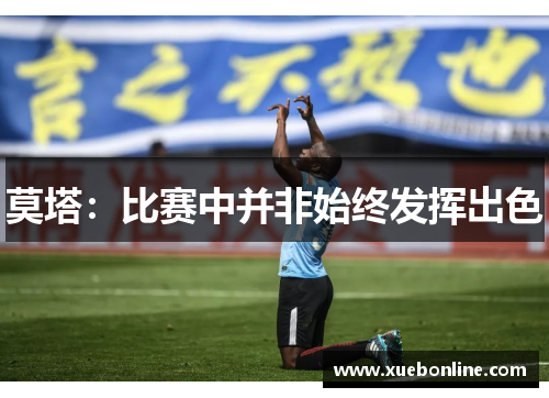 莫塔：比赛中并非始终发挥出色